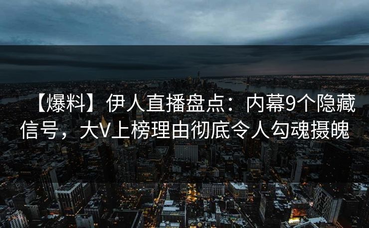 【爆料】伊人直播盘点：内幕9个隐藏信号，大V上榜理由彻底令人勾魂摄魄