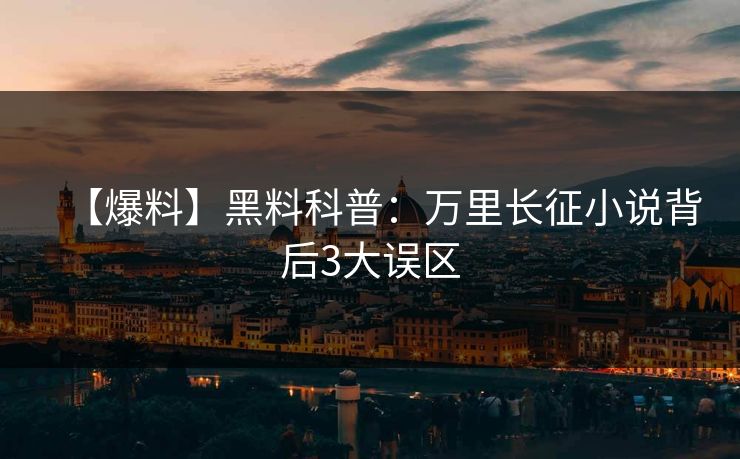 【爆料】黑料科普：万里长征小说背后3大误区