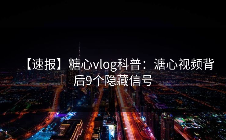 【速报】糖心vlog科普：溏心视频背后9个隐藏信号
