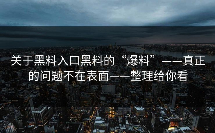 关于黑料入口黑料的“爆料”——真正的问题不在表面——整理给你看